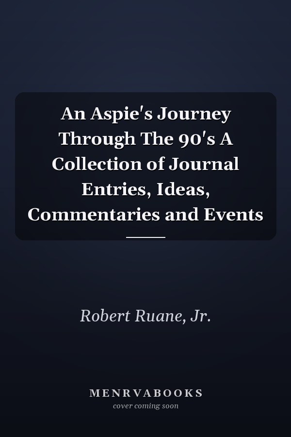 An Aspie's Journey Through The 90's A Collection of Journal Entries, Ideas, Commentaries and Events