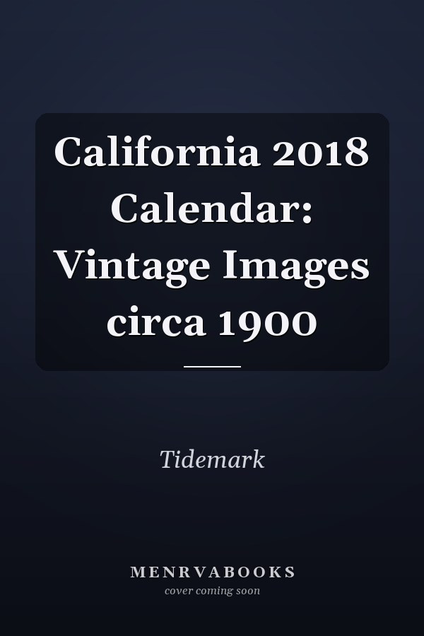 California 2018 Calendar: Vintage Images circa 1900