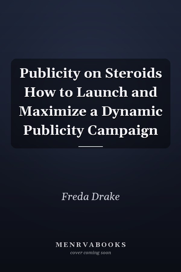 Publicity on Steroids How to Launch and Maximize a Dynamic Publicity Campaign