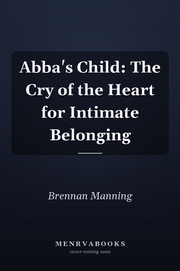 Abba's Child: The Cry of the Heart for Intimate Belonging