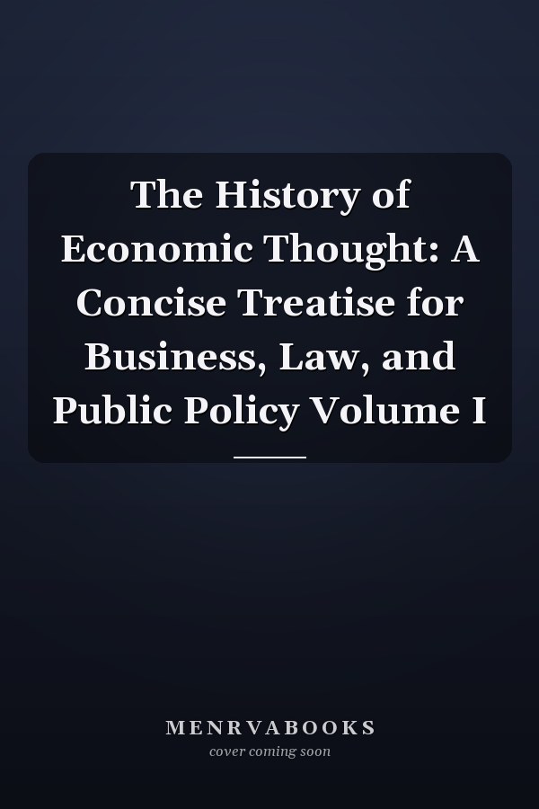 The History of Economic Thought: A Concise Treatise for Business, Law, and Public Policy Volume I