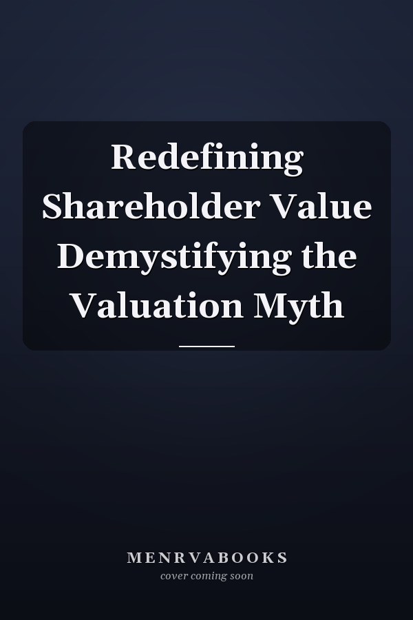 Redefining Shareholder Value Demystifying the Valuation Myth