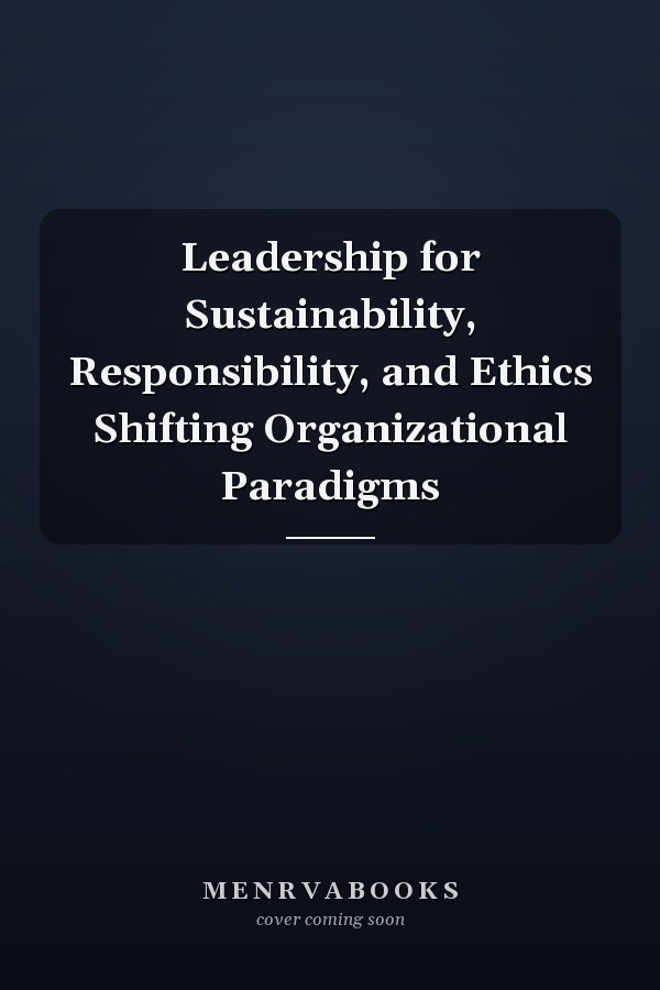 Leadership for Sustainability, Responsibility, and Ethics Shifting Organizational Paradigms