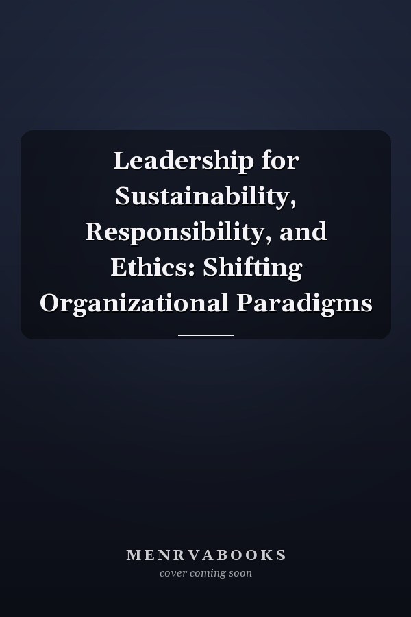 Leadership for Sustainability, Responsibility, and Ethics: Shifting Organizational Paradigms