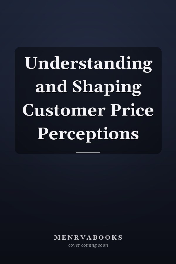 Understanding and Shaping Customer Price Perceptions