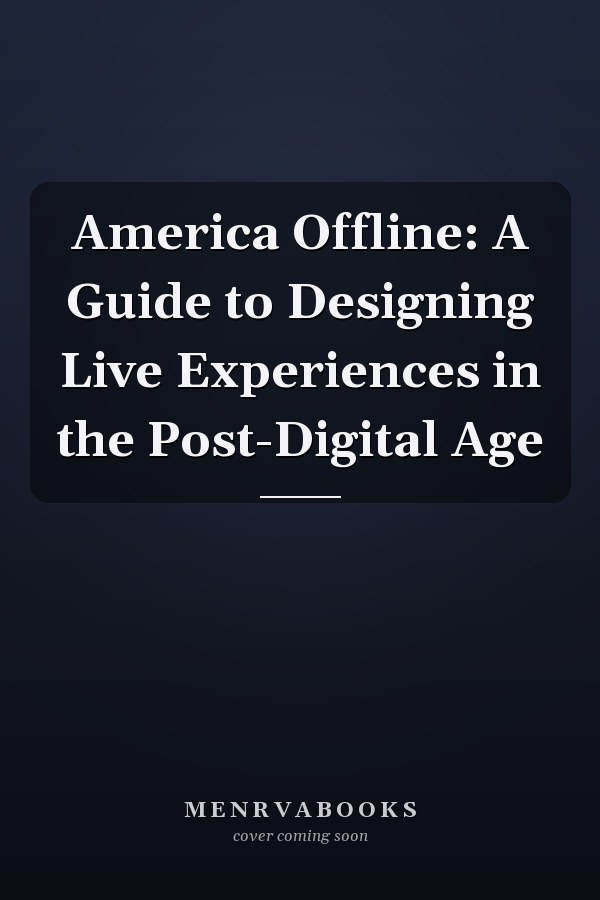America Offline: A Guide to Designing Live Experiences in the Post-Digital Age