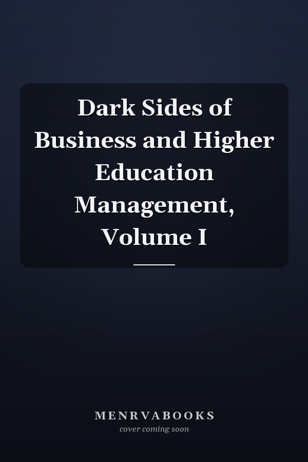 Dark Sides of Business and Higher Education Management, Volume I