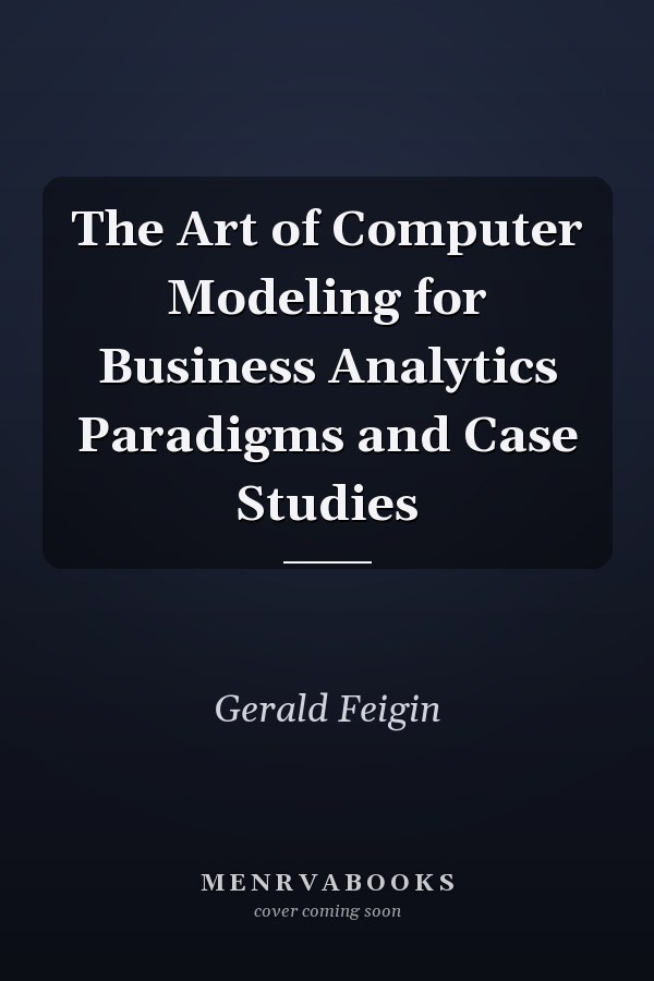 The Art of Computer Modeling for Business Analytics Paradigms and Case Studies