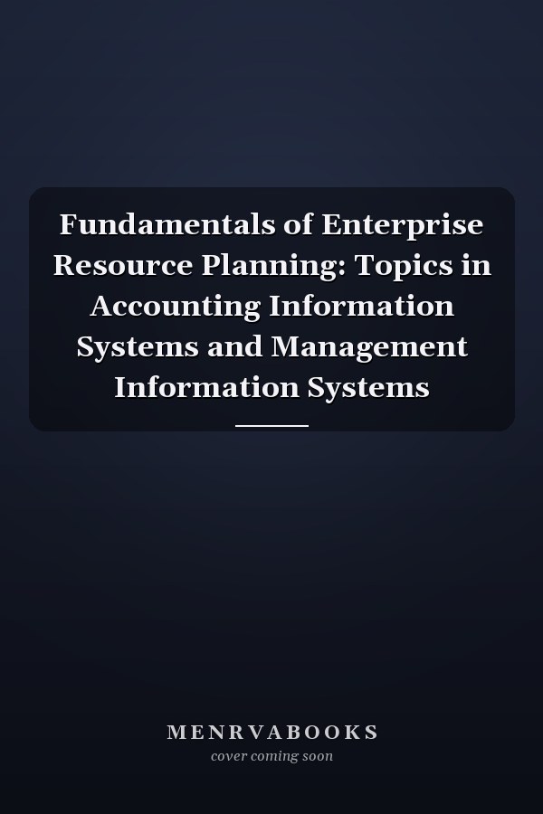 Fundamentals of Enterprise Resource Planning: Topics in Accounting Information Systems and Management Information Systems
