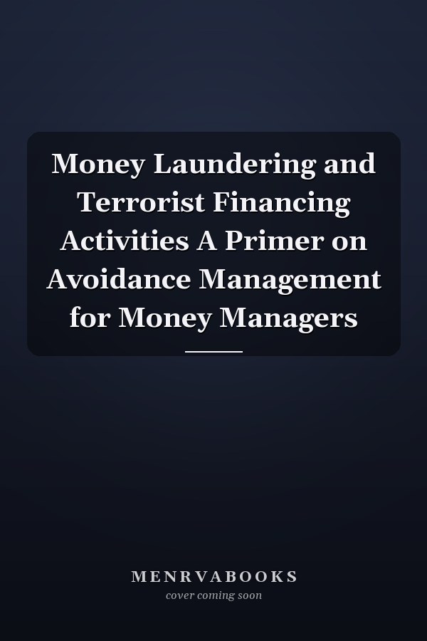 Money Laundering and Terrorist Financing Activities A Primer on Avoidance Management for Money Managers