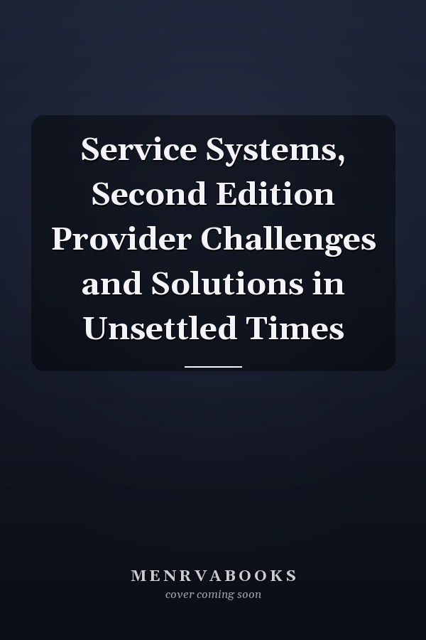 Service Systems, Second Edition Provider Challenges and Solutions in Unsettled Times