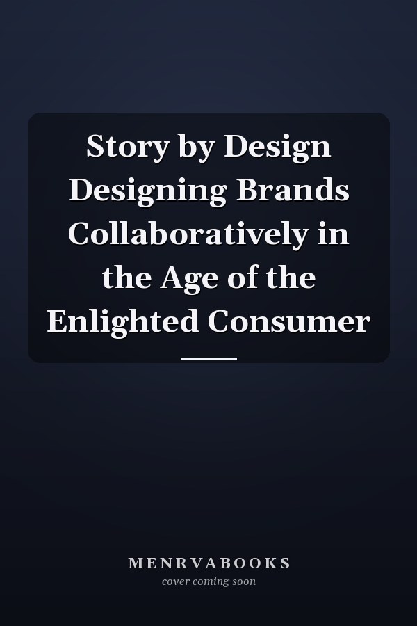 Story by Design Designing Brands Collaboratively in the Age of the Enlighted Consumer