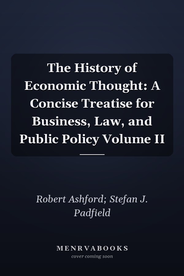 The History of Economic Thought: A Concise Treatise for Business, Law, and Public Policy Volume II