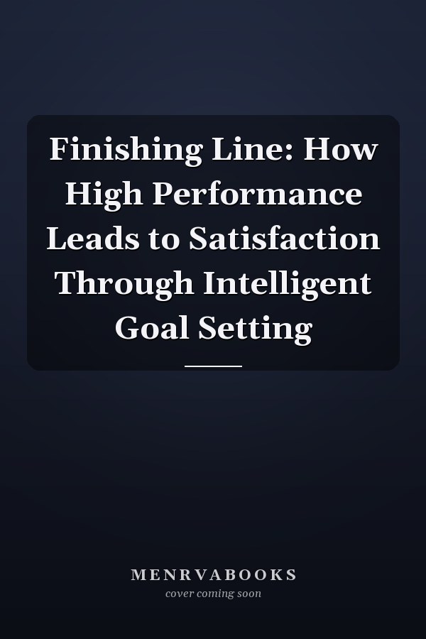 Finishing Line: How High Performance Leads to Satisfaction Through Intelligent Goal Setting