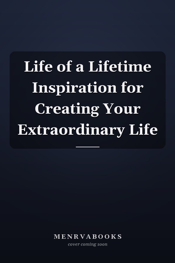 Life of a Lifetime Inspiration for Creating Your Extraordinary Life