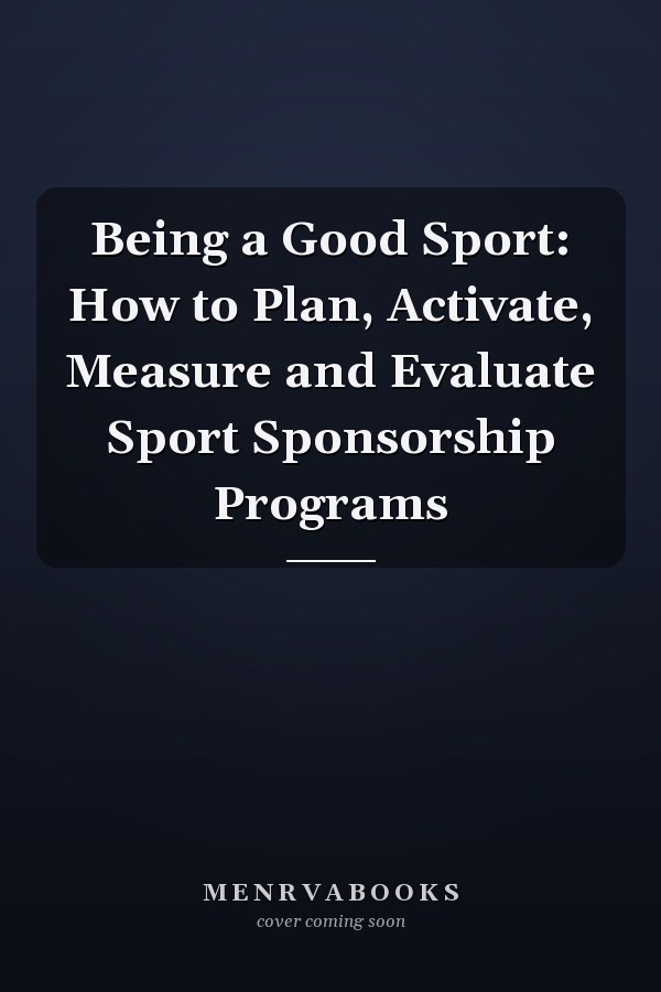 Being a Good Sport: How to Plan, Activate, Measure and Evaluate Sport Sponsorship Programs
