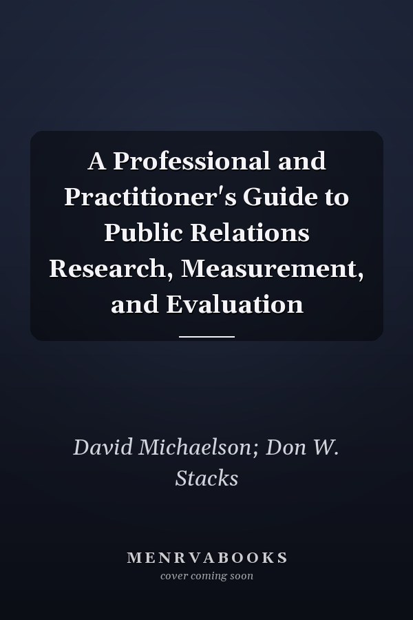 A Professional and Practitioner's Guide to Public Relations Research, Measurement, and Evaluation