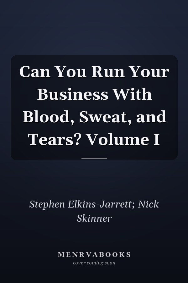 Can You Run Your Business With Blood, Sweat, and Tears? Volume I