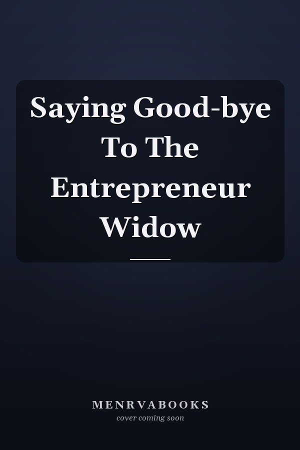 Saying Good-bye To The Entrepreneur Widow