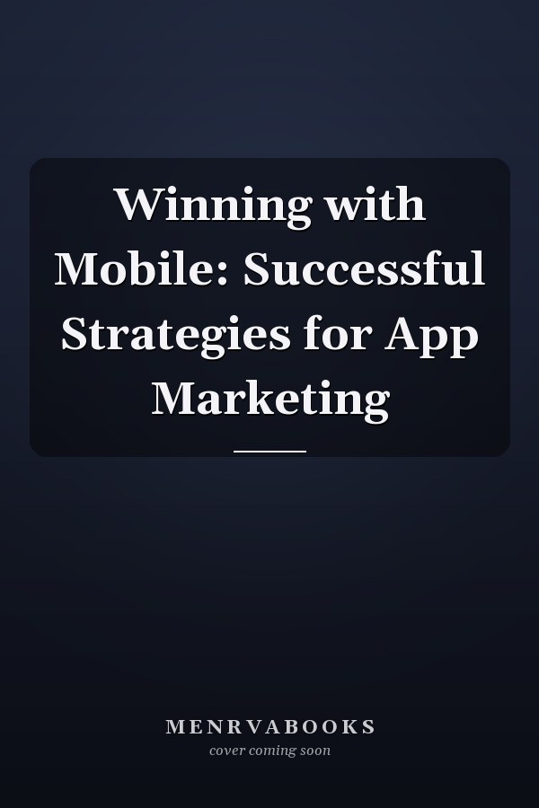 Winning with Mobile: Successful Strategies for App Marketing