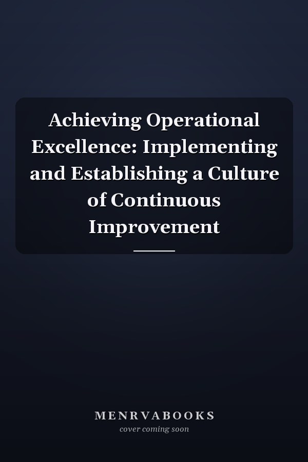 Achieving Operational Excellence: Implementing and Establishing a Culture of Continuous Improvement