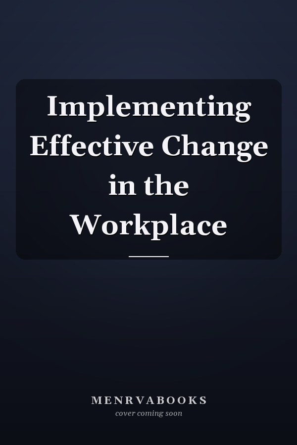 Implementing Effective Change in the Workplace