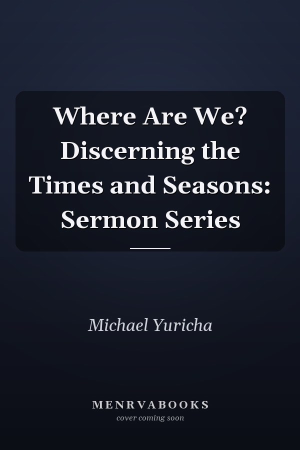 Where Are We? Discerning the Times and Seasons: Sermon Series