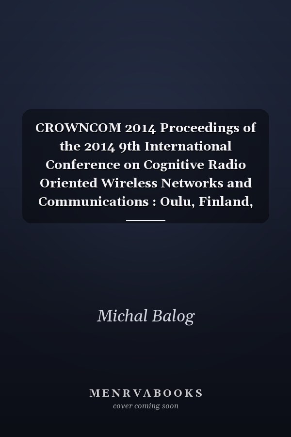 CROWNCOM 2014 Proceedings of the 2014 9th International Conference on Cognitive Radio Oriented Wireless Networks and Communications : Oulu, Finland, June 2-4, 2014