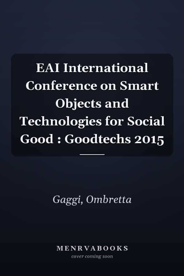 EAI International Conference on Smart Objects and Technologies for Social Good : Goodtechs 2015