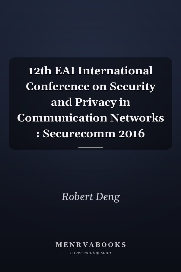 12th EAI International Conference on Security and Privacy in Communication Networks : Securecomm 2016