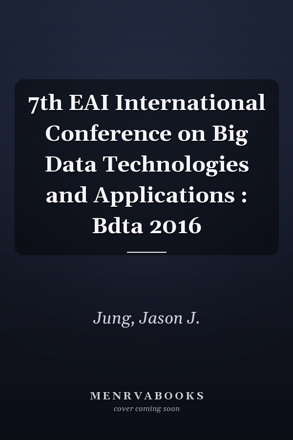 7th EAI International Conference on Big Data Technologies and Applications : Bdta 2016