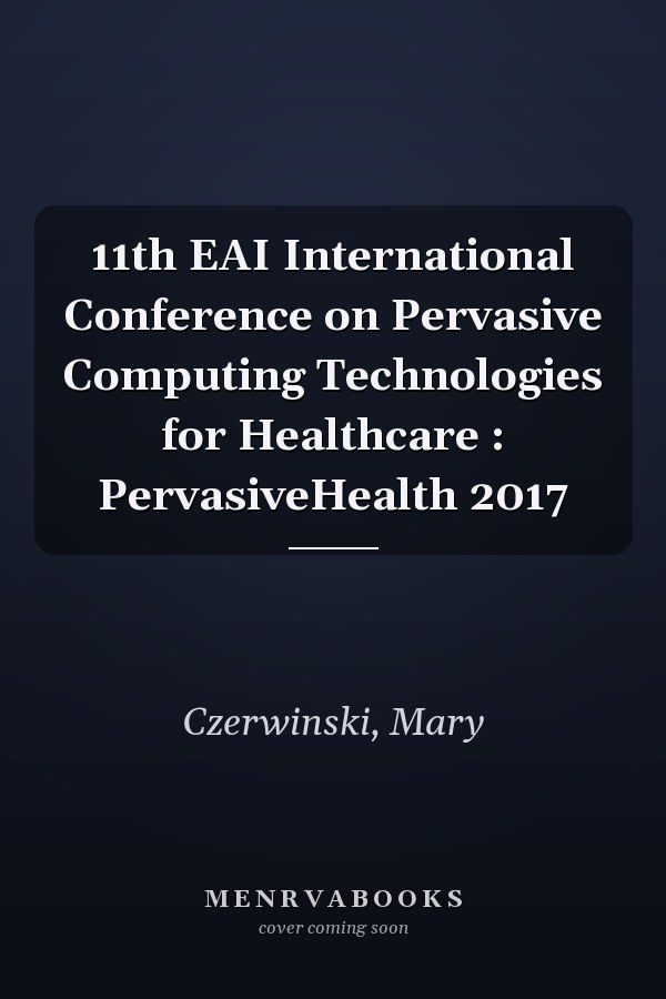 11th EAI International Conference on Pervasive Computing Technologies for Healthcare : PervasiveHealth 2017