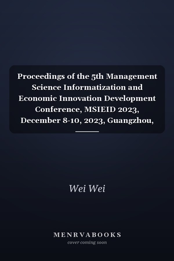 Proceedings of the 5th Management Science Informatization and Economic Innovation Development Conference, MSIEID 2023, December 8-10, 2023, Guangzhou, China: Msieid 2023