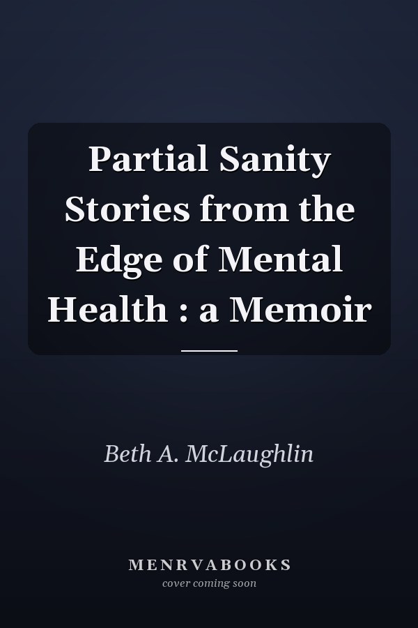 Partial Sanity Stories from the Edge of Mental Health : a Memoir