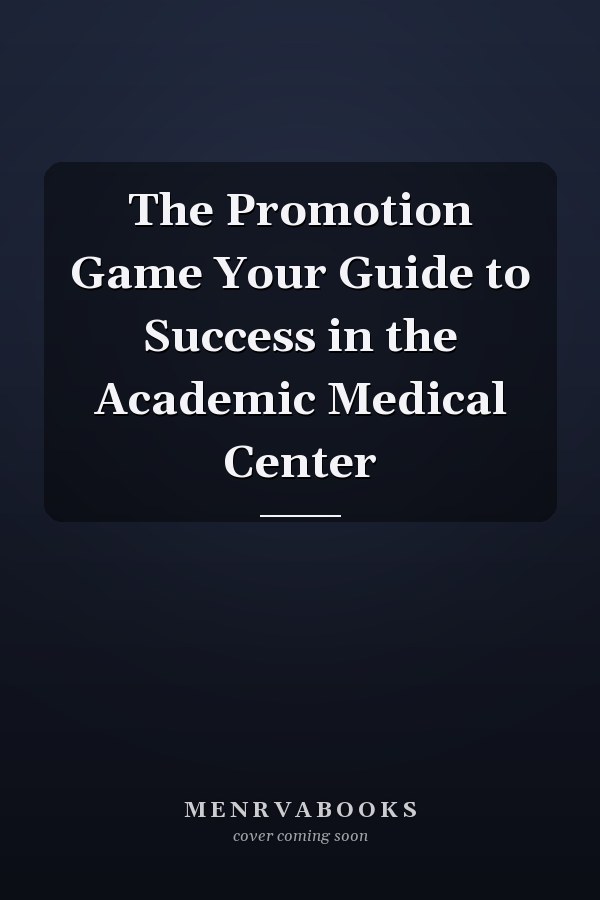 The Promotion Game Your Guide to Success in the Academic Medical Center
