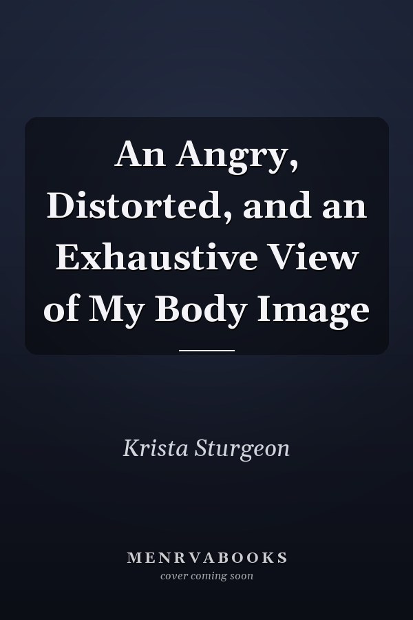 An Angry, Distorted, and an Exhaustive View of My Body Image