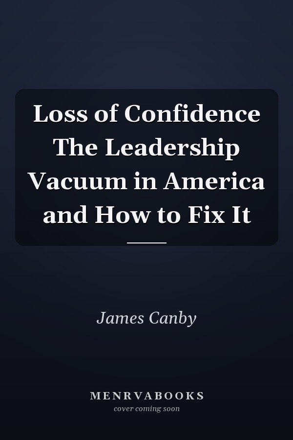 Loss of Confidence The Leadership Vacuum in America and How to Fix It