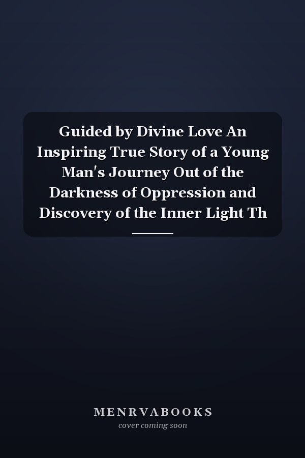 Guided by Divine Love An Inspiring True Story of a Young Man's Journey Out of the Darkness of Oppression and Discovery of the Inner Light Th