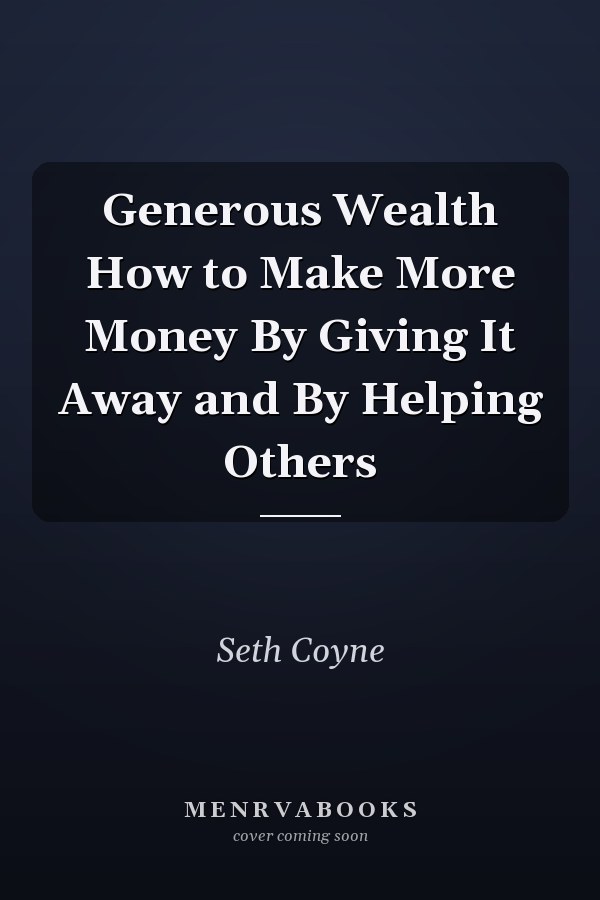 Generous Wealth How to Make More Money By Giving It Away and By Helping Others