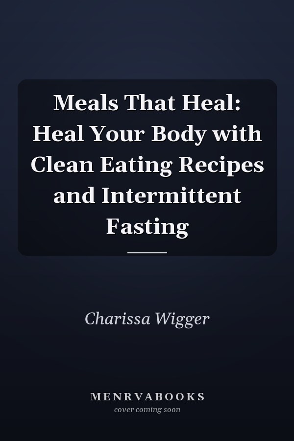 Meals That Heal: Heal Your Body with Clean Eating Recipes and Intermittent Fasting