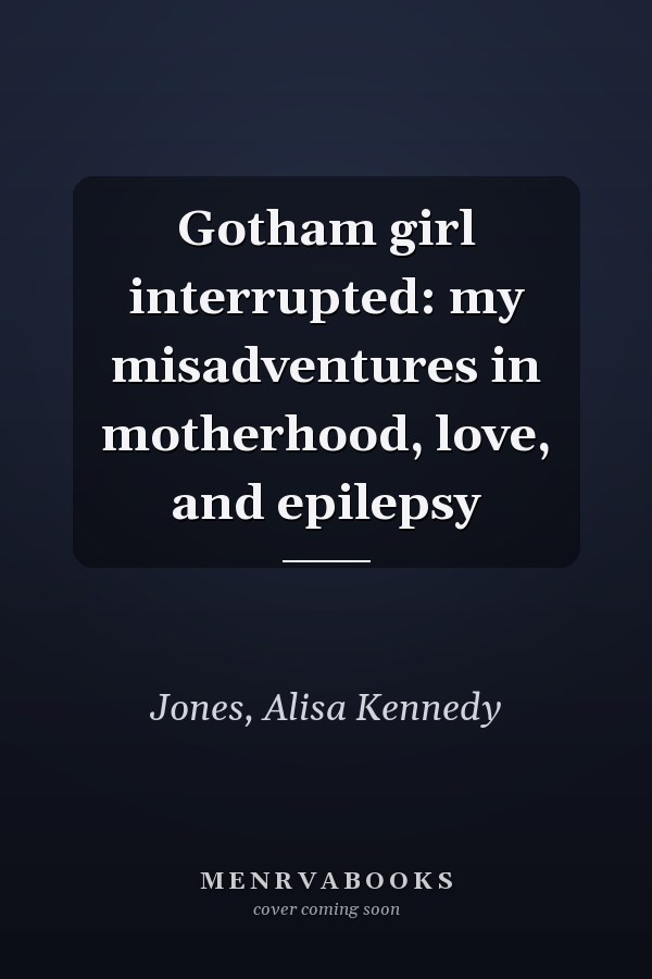 Gotham girl interrupted: my misadventures in motherhood, love, and epilepsy