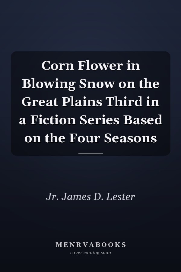 Corn Flower in Blowing Snow on the Great Plains Third in a Fiction Series Based on the Four Seasons