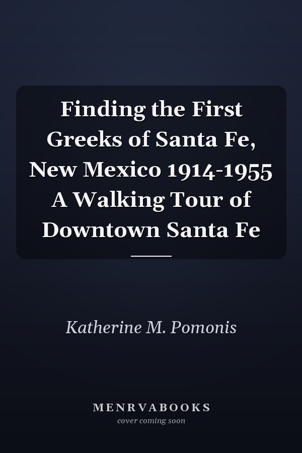 Finding the First Greeks of Santa Fe, New Mexico 1914-1955 A Walking Tour of Downtown Santa Fe