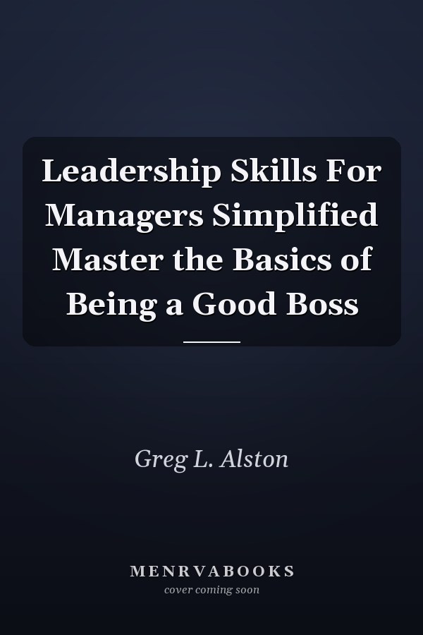 Leadership Skills For Managers Simplified Master the Basics of Being a Good Boss