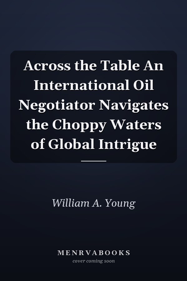 Across the Table An International Oil Negotiator Navigates the Choppy Waters of Global Intrigue