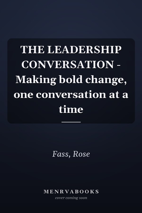 THE LEADERSHIP CONVERSATION - Making bold change, one conversation at a time