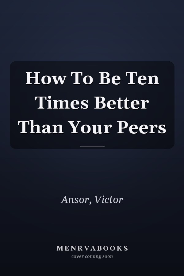 How To Be Ten Times Better Than Your Peers