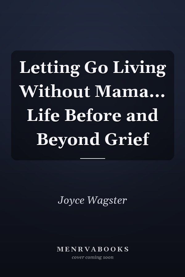 Letting Go Living Without Mama... Life Before and Beyond Grief