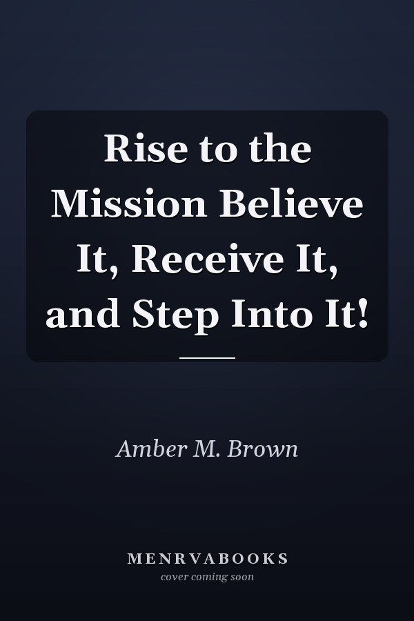 Rise to the Mission Believe It, Receive It, and Step Into It!