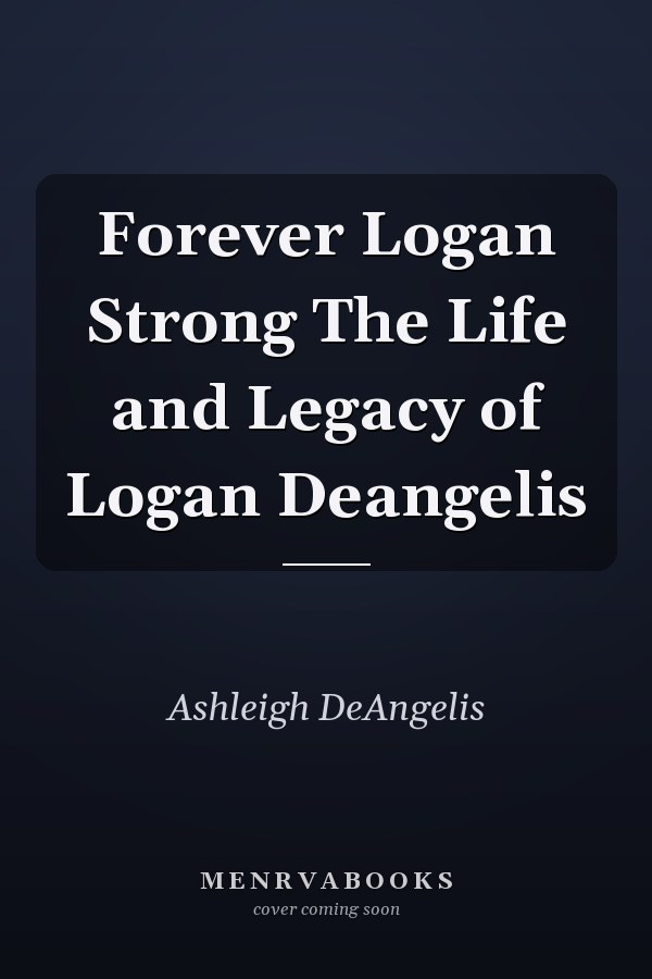 Forever Logan Strong The Life and Legacy of Logan Deangelis